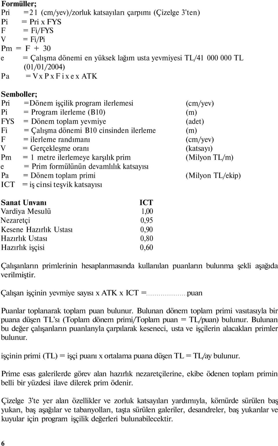 oranı Pm = metre ilerlemeye karşılık prim e = Prim formülünün devamlılık katsayısı Pa = Dönem toplam primi ICT = iş cinsi teşvik katsayısı (adet) (katsayı) (Milyon TL/m) (Milyon TL/ekip) Sanat Unvanı