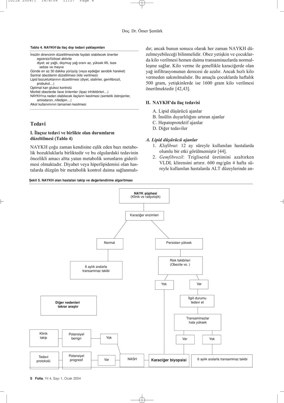 Günde en az 30 dakika yürüyüfl (veya eflde er aerobik hareket) Santral obezitenin düzeltilmesi (kilo verilmesi) Lipid bozukluklar n n düzeltilmesi (diyet, statinler, gemfibrozil, probukol ) Optimal