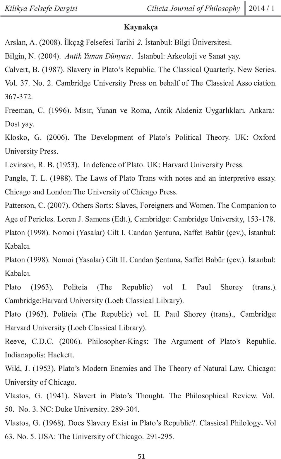 Mýsýr, Yunan ve Roma, Antik Akdeniz Uygarlýklarý. Ankara: Dost yay. Klosko, G. (2006). The Development of Plato s Political Theory. UK: Oxford University Press. Levinson, R. B. (1953).