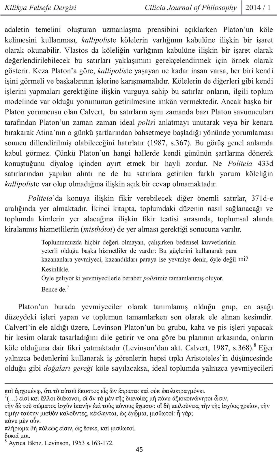 Keza Platon a göre, kallipoliste yaþayan ne kadar insan varsa, her biri kendi iþini görmeli ve baþkalarýnýn iþlerine karýþmamalýdýr.