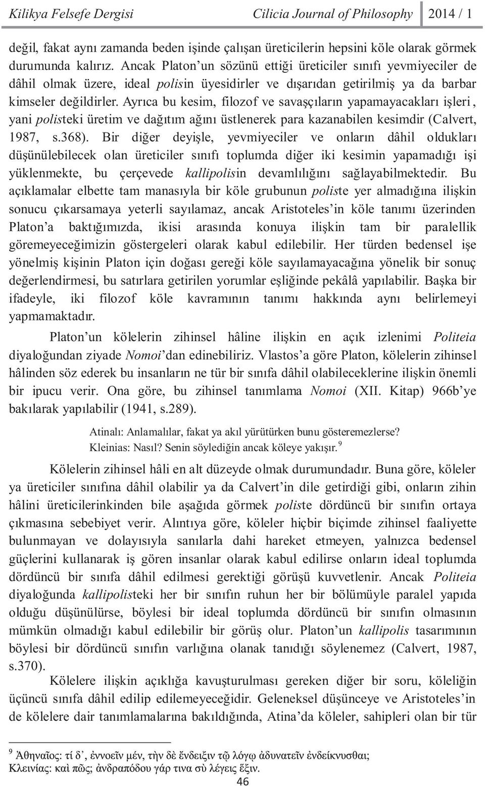 Ayrýca bu kesim, filozof ve savaþçýlarýn yapamayacaklarý iþleri, yani polisteki üretim ve daðýtým aðýný üstlenerek para kazanabilen kesimdir (Calvert, 1987, s.368).