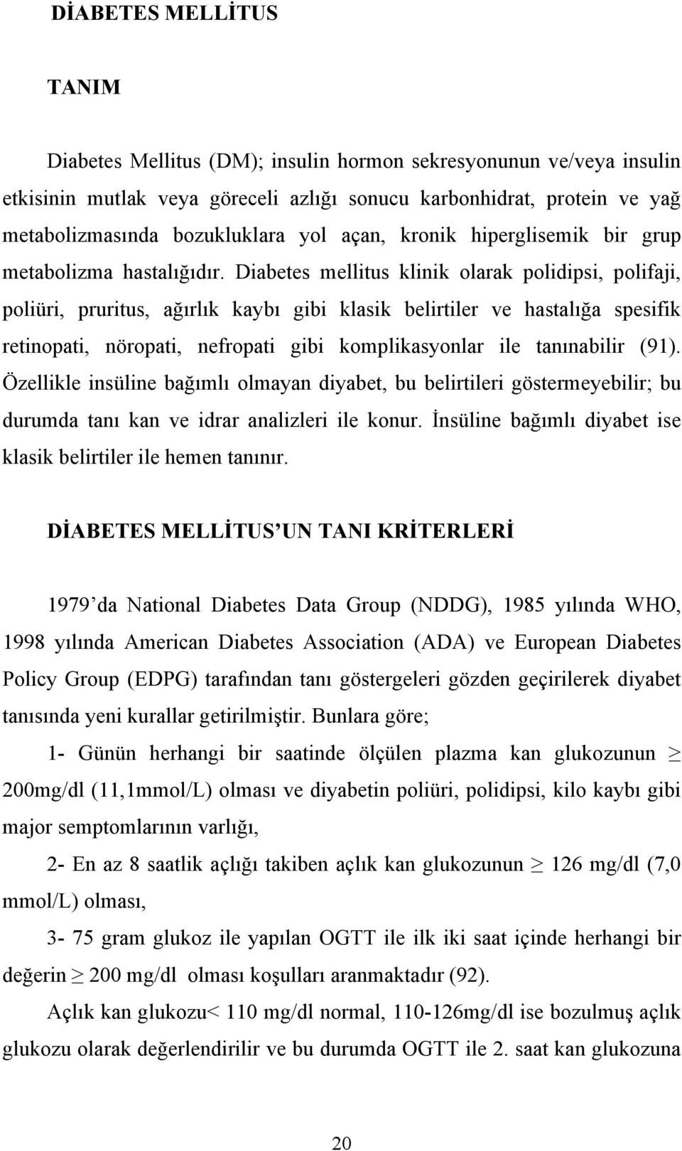 Diabetes mellitus klinik olarak polidipsi, polifaji, poliüri, pruritus, ağırlık kaybı gibi klasik belirtiler ve hastalığa spesifik retinopati, nöropati, nefropati gibi komplikasyonlar ile tanınabilir