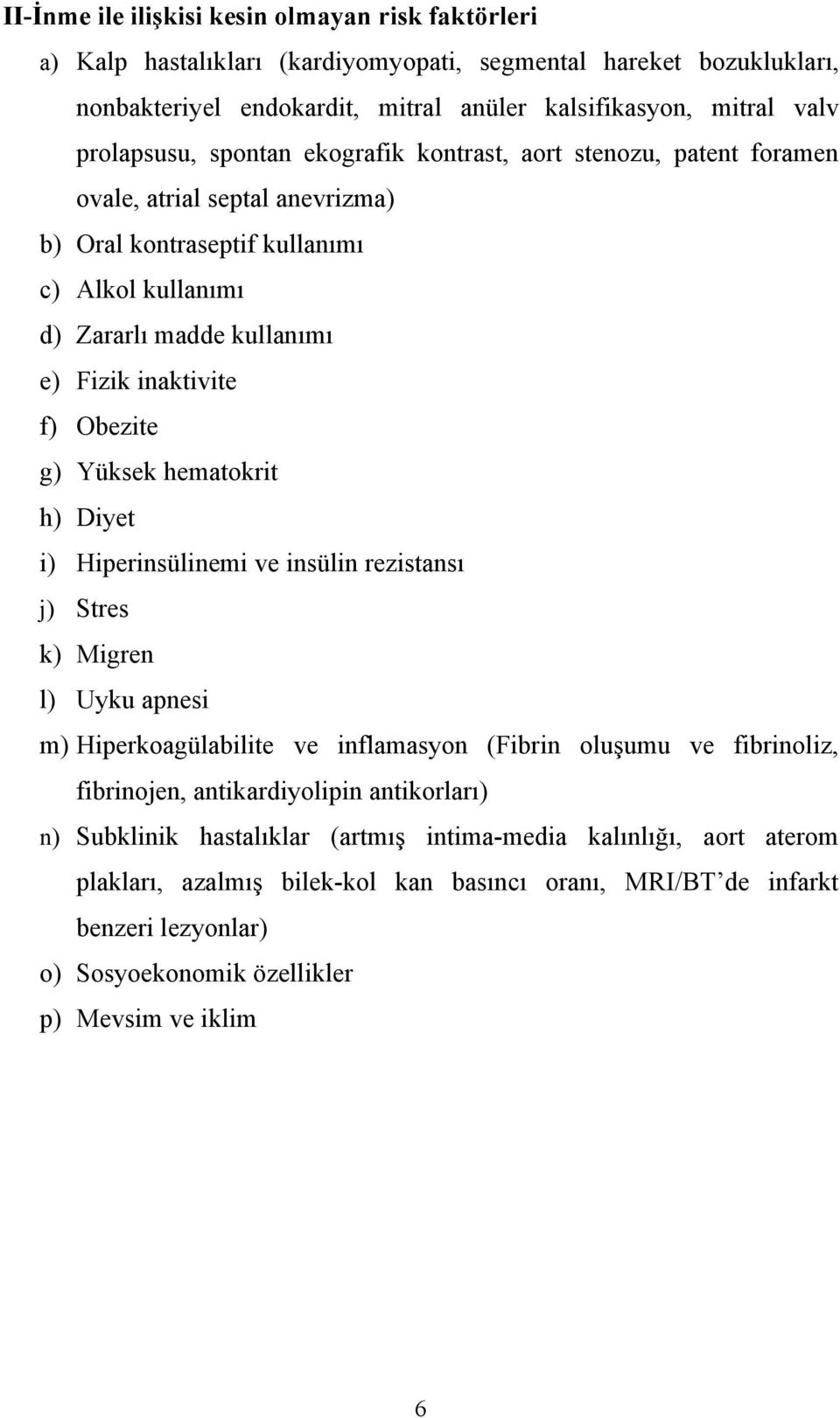 Yüksek hematokrit h) Diyet i) Hiperinsülinemi ve insülin rezistansı j) Stres k) Migren l) Uyku apnesi m) Hiperkoagülabilite ve inflamasyon (Fibrin oluşumu ve fibrinoliz, fibrinojen, antikardiyolipin