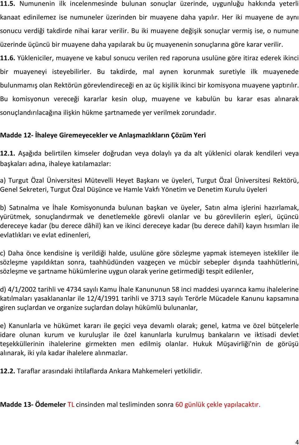 Bu iki muayene değişik sonuçlar vermiş ise, o numune üzerinde üçüncü bir muayene daha yapılarak bu üç muayenenin sonuçlarına göre karar verilir. 11.6.