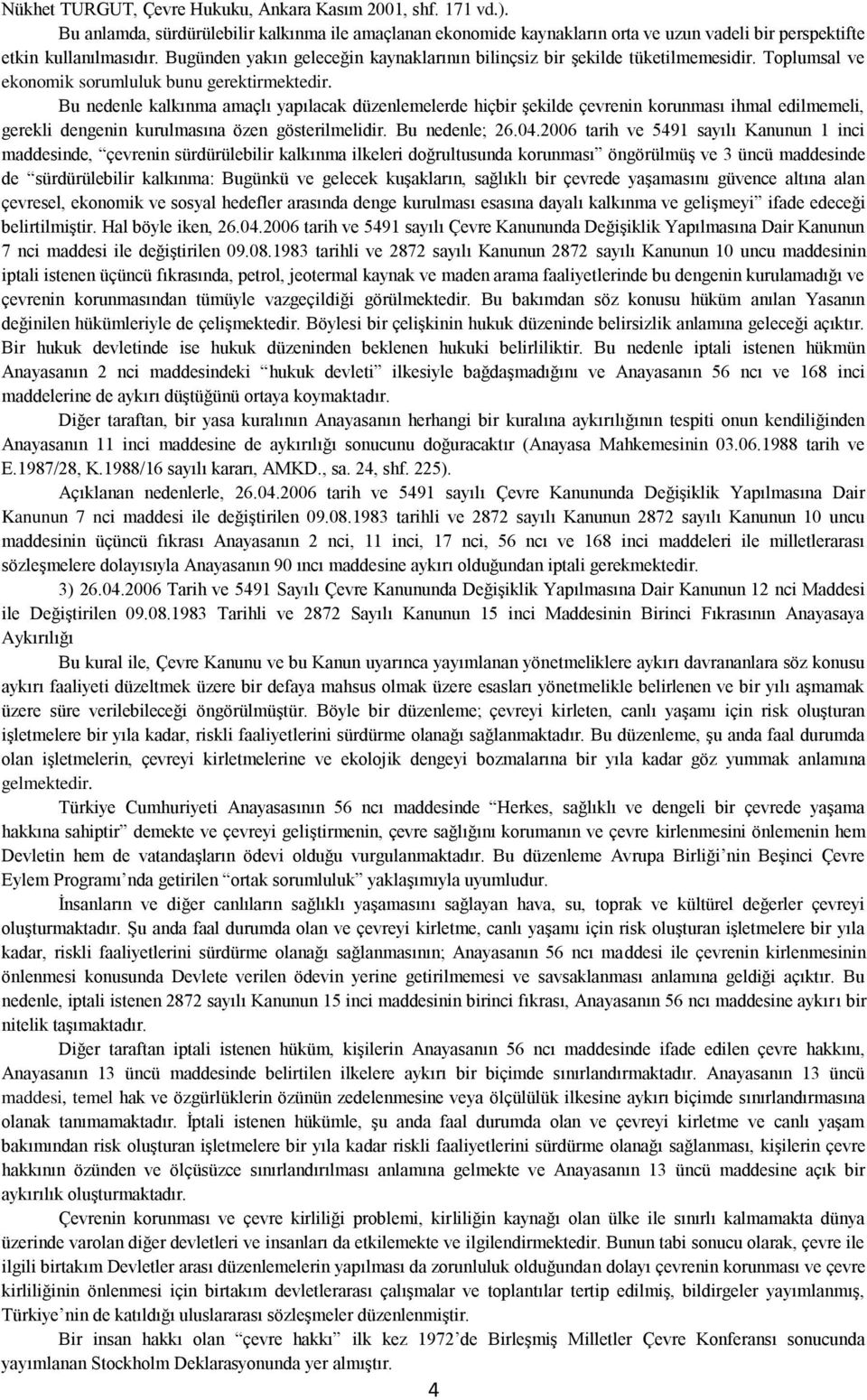 Bu nedenle kalkınma amaçlı yapılacak düzenlemelerde hiçbir Ģekilde çevrenin korunması ihmal edilmemeli, gerekli dengenin kurulmasına özen gösterilmelidir. Bu nedenle; 26.04.