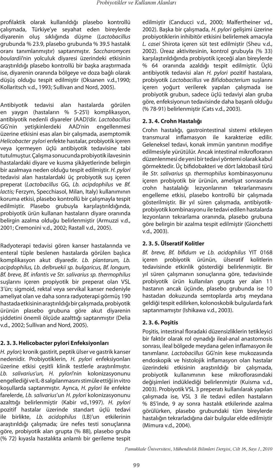 Saccharomyces boulardii nin yolculuk diyaresi üzerindeki etkisinin araştırıldığı plasebo kontrollü bir başka araştırmada ise, diyarenin oranında bölgeye ve doza bağlı olarak düşüş olduğu tespit