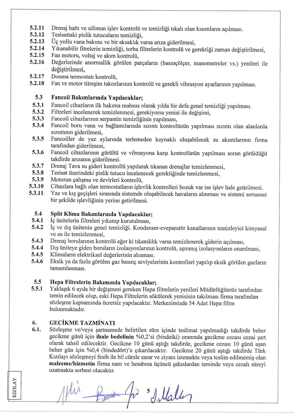 2"16 De[erlerinde anormallik gciriilen pargalarrn (basrngolger, manometreler vs.) yenileri ile degigtirilmesi, 5.2.17 Donma termostafi kontrolii, 5.2.18 Fan ve motor titregim takozlarmrn kontrolti ve gerekli vibrasyon ayarlanrun yaprlmasr, 5.