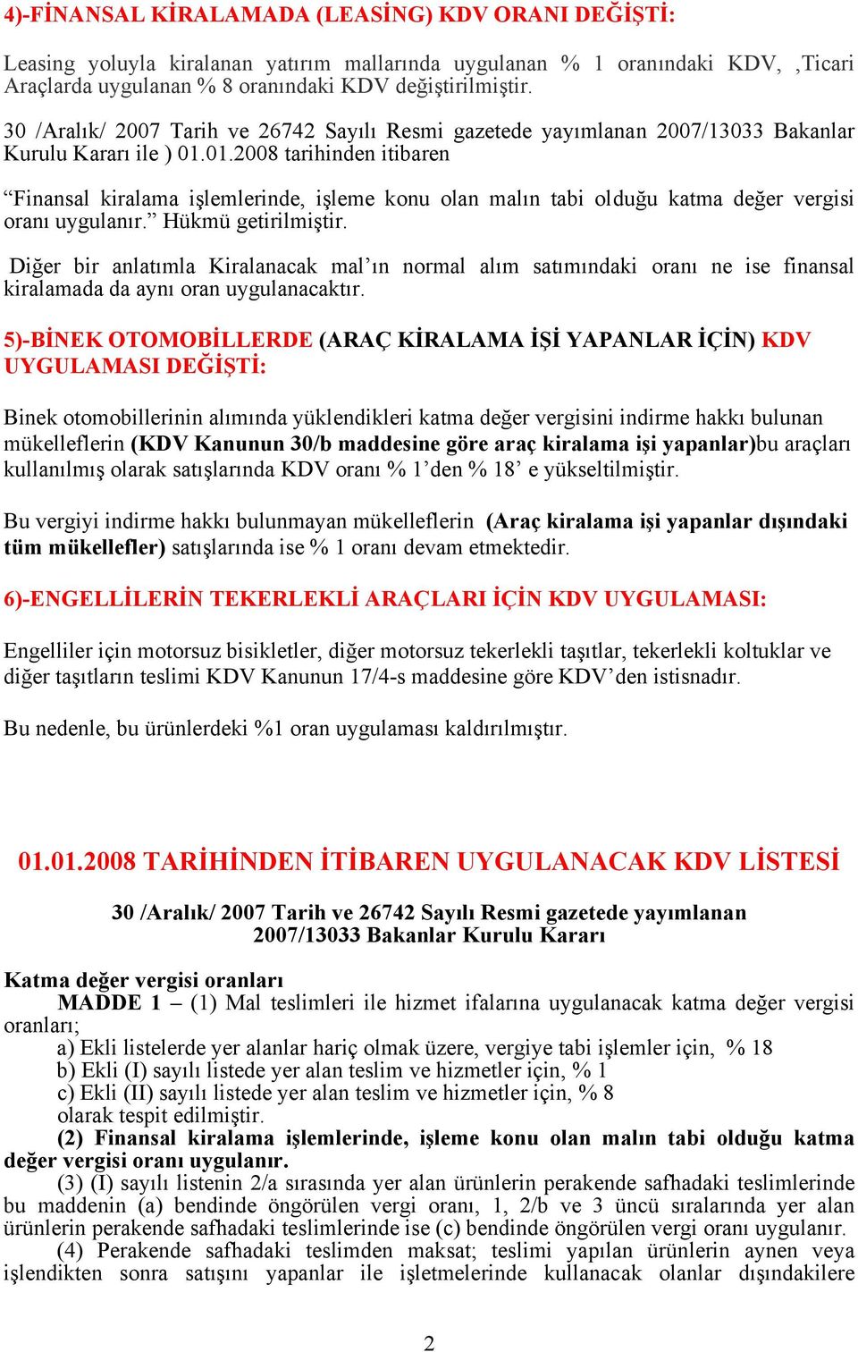 01.2008 tarihinden itibaren Finansal kiralama işlemlerinde, işleme konu olan malın tabi olduğu katma değer vergisi oranı uygulanır. Hükmü getirilmiştir.