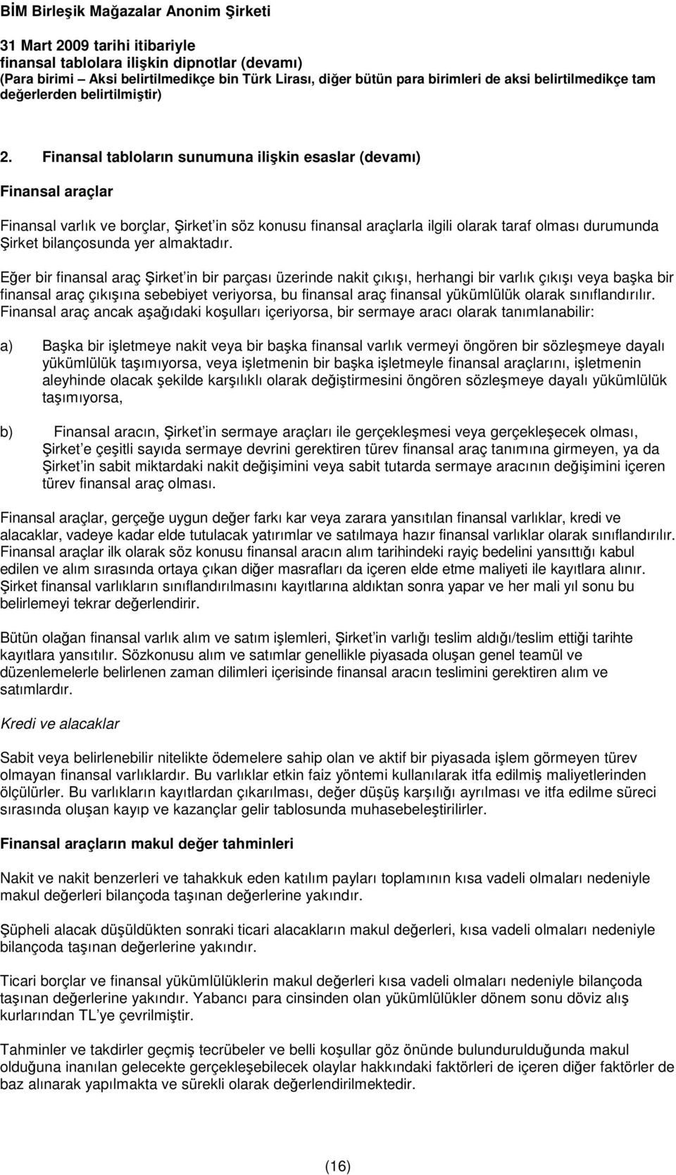 Eğer bir finansal araç Şirket in bir parçası üzerinde nakit çıkışı, herhangi bir varlık çıkışı veya başka bir finansal araç çıkışına sebebiyet veriyorsa, bu finansal araç finansal yükümlülük olarak