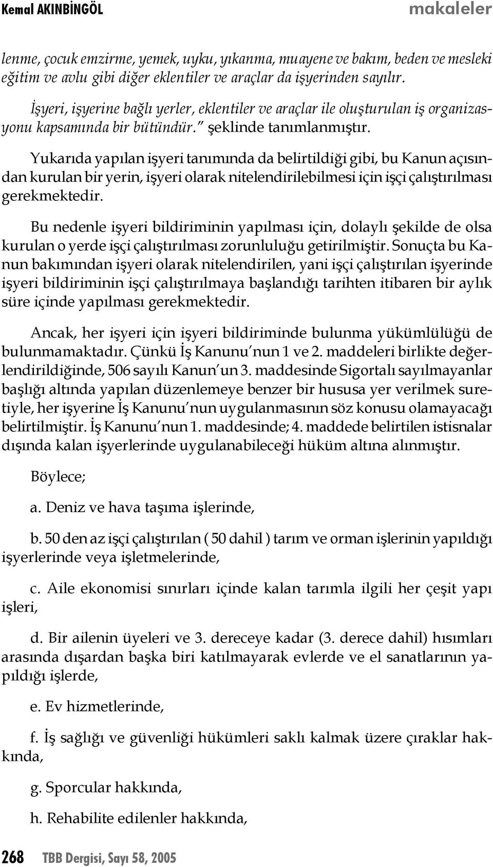 Yukarıda yapılan işyeri tanımında da belirtildiği gibi, bu Kanun açısından kurulan bir yerin, işyeri olarak nitelendirilebilmesi için işçi çalıştırılması gerekmektedir.