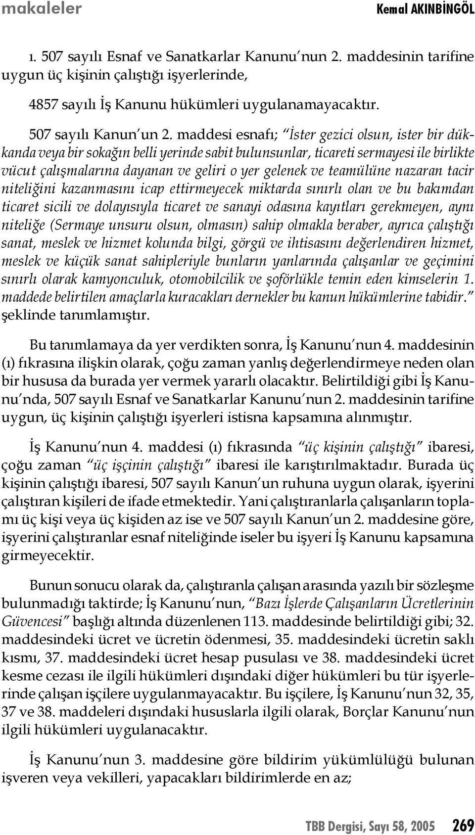 maddesi esnafı; İster gezici olsun, ister bir dükkanda veya bir sokağın belli yerinde sabit bulunsunlar, ticareti sermayesi ile birlikte vücut çalışmalarına dayanan ve geliri o yer gelenek ve