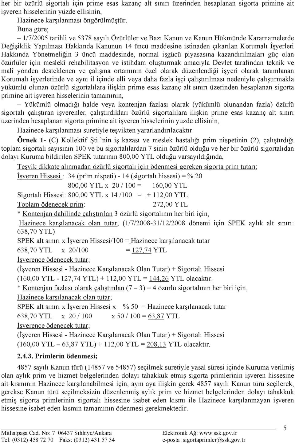 Hakkõnda Yönetmeli in 3 üncü maddesinde, normal i gücü piyasasõna kazandõrõlmalarõ güç olan özürlüler için meslekî rehabilitasyon ve istihdam olu turmak amacõyla Devlet tarafõndan teknik ve malî