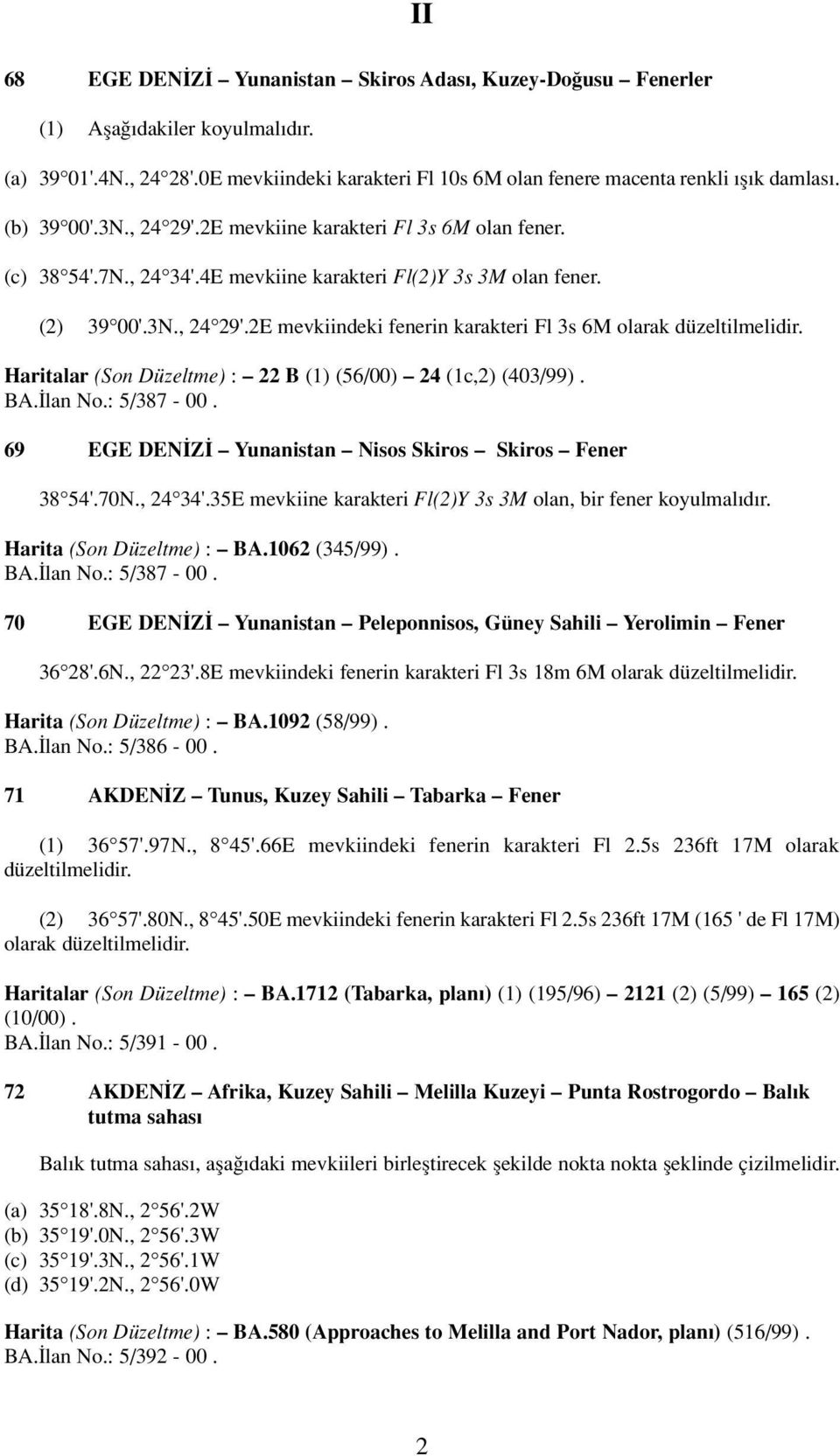 Haritalar (Son Düzeltme) : 22 B (1) (56/00) 24 (1c,2) (403/99). BA. lan No.: 5/387-00. 69 EGE DEN Z Yunanistan Nisos Skiros Skiros Fener 38 54'.70N., 24 34'.