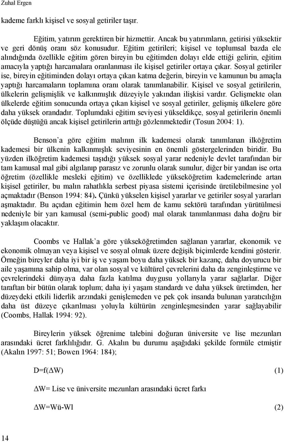 getiriler ortaya çıkar. Sosyal getiriler ise, bireyin eğitiminden dolayı ortaya çıkan katma değerin, bireyin ve kamunun bu amaçla yaptığı harcamaların toplamına oranı olarak tanımlanabilir.