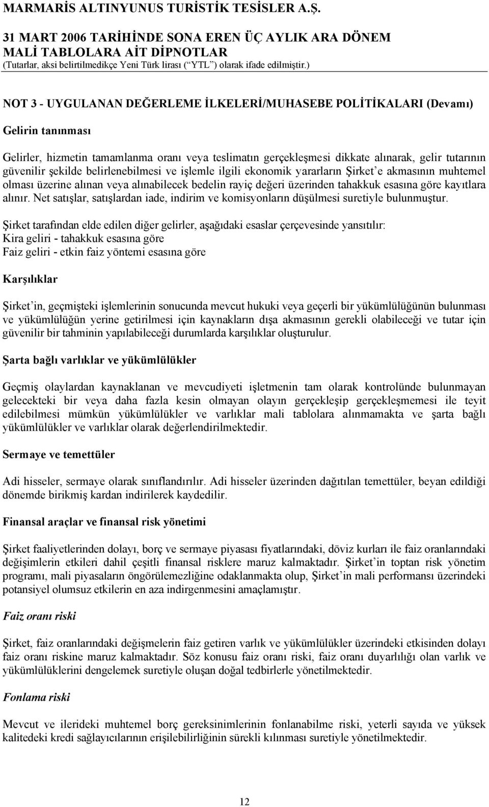 şekilde belirlenebilmesi ve işlemle ilgili ekonomik yararların Şirket e akmasının muhtemel olması üzerine alınan veya alınabilecek bedelin rayiç değeri üzerinden tahakkuk esasına göre kayıtlara