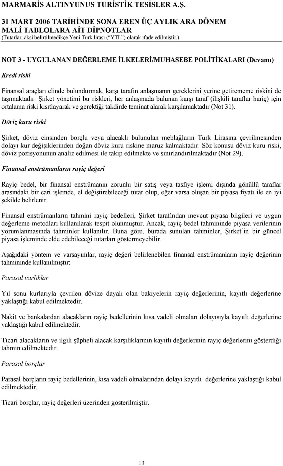 Şirket yönetimi bu riskleri, her anlaşmada bulunan karşı taraf (ilişkili taraflar hariç) için ortalama riski kısıtlayarak ve gerektiği takdirde teminat alarak karşılamaktadır (Not 31).