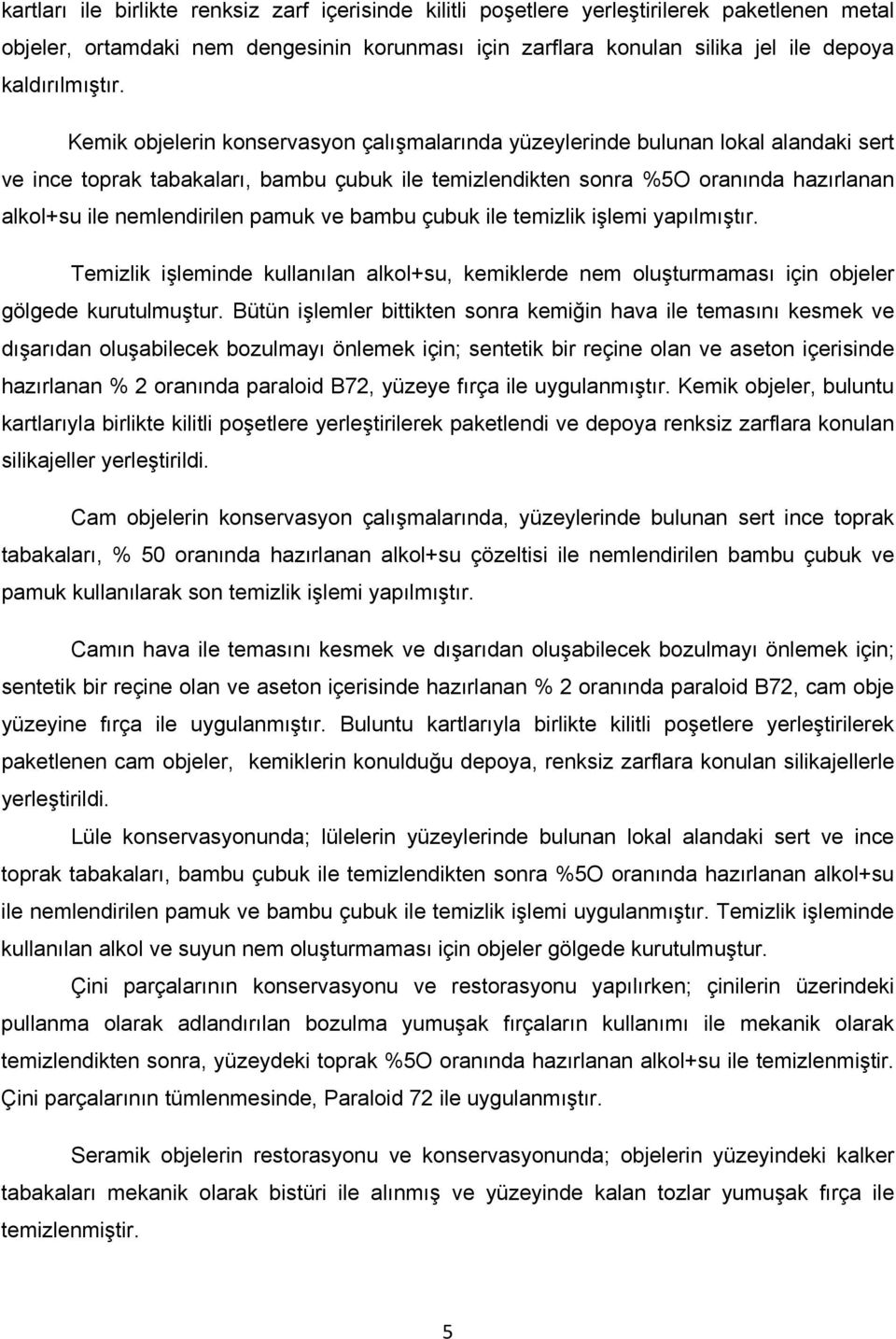 pamuk ve bambu çubuk ile temizlik işlemi yapılmıştır. Temizlik işleminde kullanılan alkol+su, kemiklerde nem oluşturmaması için objeler gölgede kurutulmuştur.