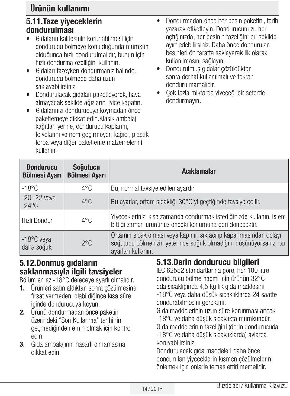 Gıdaları tazeyken dondurmanız halinde, dondurucu bölmede daha uzun saklayabilirsiniz. Dondurulacak gıdaları paketleyerek, hava almayacak şekilde ağızlarını iyice kapatın.