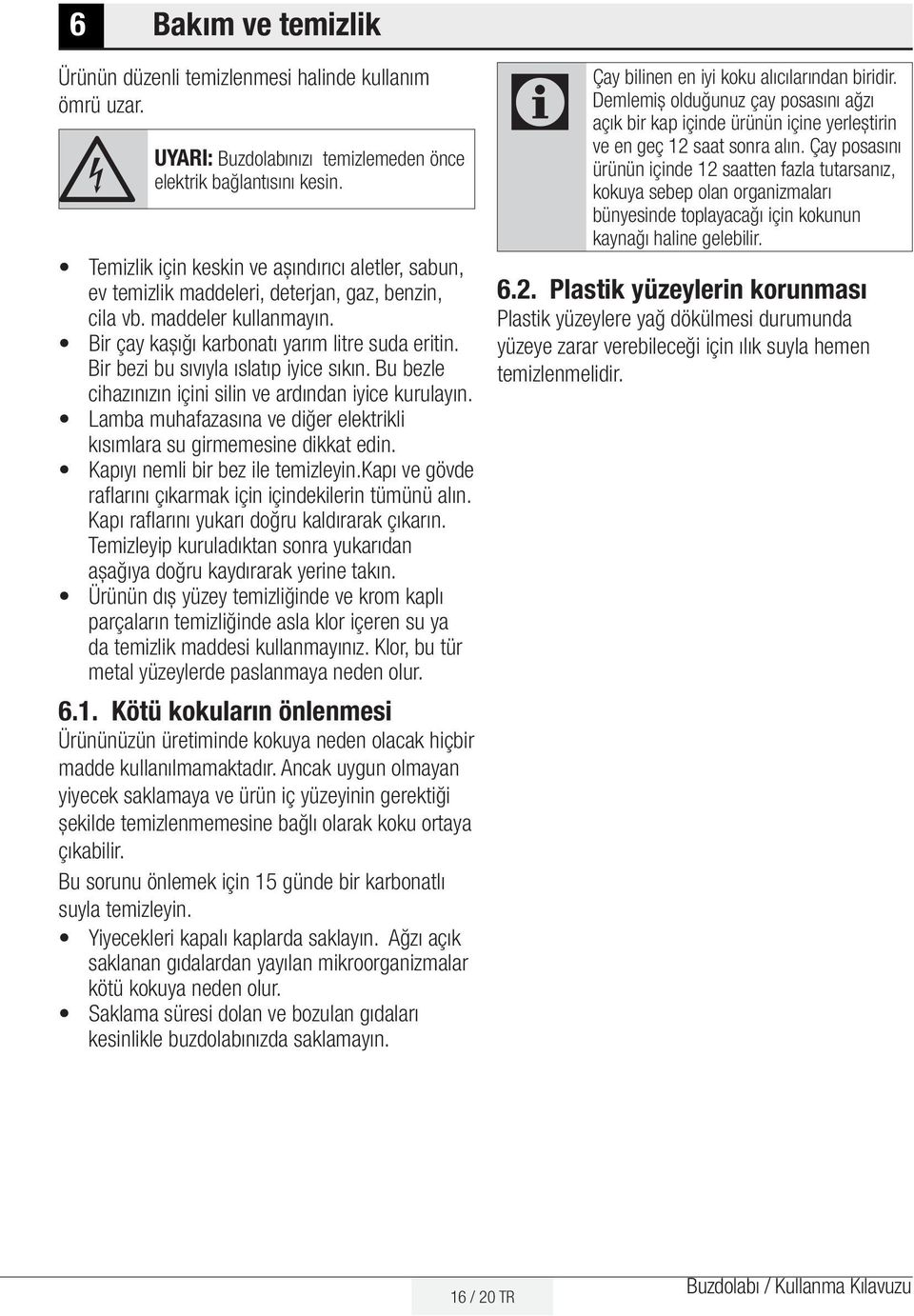 Bir bezi bu sıvıyla ıslatıp iyice sıkın. Bu bezle cihazınızın içini silin ve ardından iyice kurulayın. Lamba muhafazasına ve diğer elektrikli kısımlara su girmemesine dikkat edin.