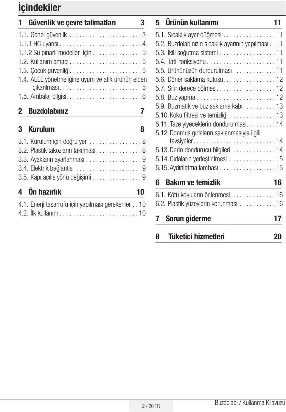 ..................... 6 2 Buzdolabınız 7 3 Kurulum 8 3.1. Kurulum için doğru yer................ 8 3.2. Plastik takozların takılması............. 8 3.3. Ayakların ayarlanması................. 9 3.4.