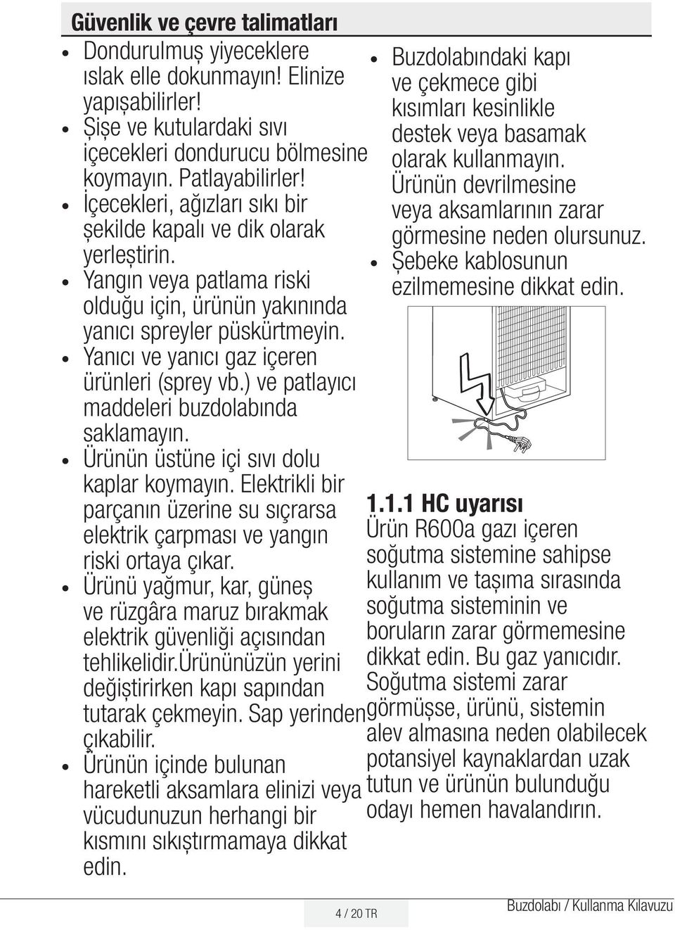 Yanıcı ve yanıcı gaz içeren ürünleri (sprey vb.) ve patlayıcı maddeleri buzdolabında saklamayın. Ürünün üstüne içi sıvı dolu kaplar koymayın.