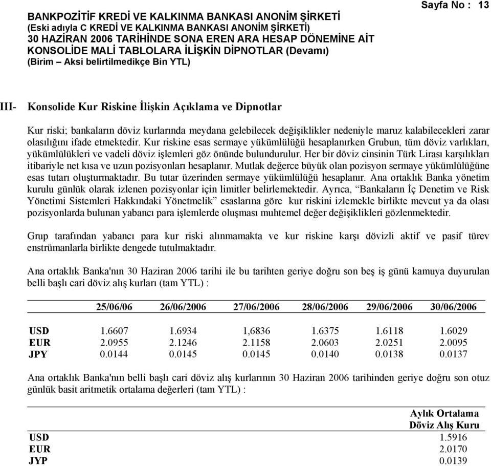 Her bir döviz cinsinin Türk Lirası karşılıkları itibariyle net kısa ve uzun pozisyonları hesaplanır. Mutlak değerce büyük olan pozisyon sermaye yükümlülüğüne esas tutarı oluşturmaktadır.