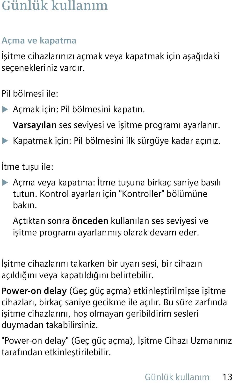 Kontrol ayarları için "Kontroller" bölümüne bakın. Açtıktan sonra önceden kullanılan ses seviyesi ve işitme programı ayarlanmış olarak devam eder.