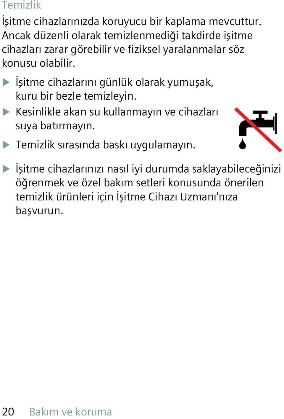 XXİşitme cihazlarını günlük olarak yumuşak, kuru bir bezle temizleyin. XXKesinlikle akan su kullanmayın ve cihazları suya batırmayın.