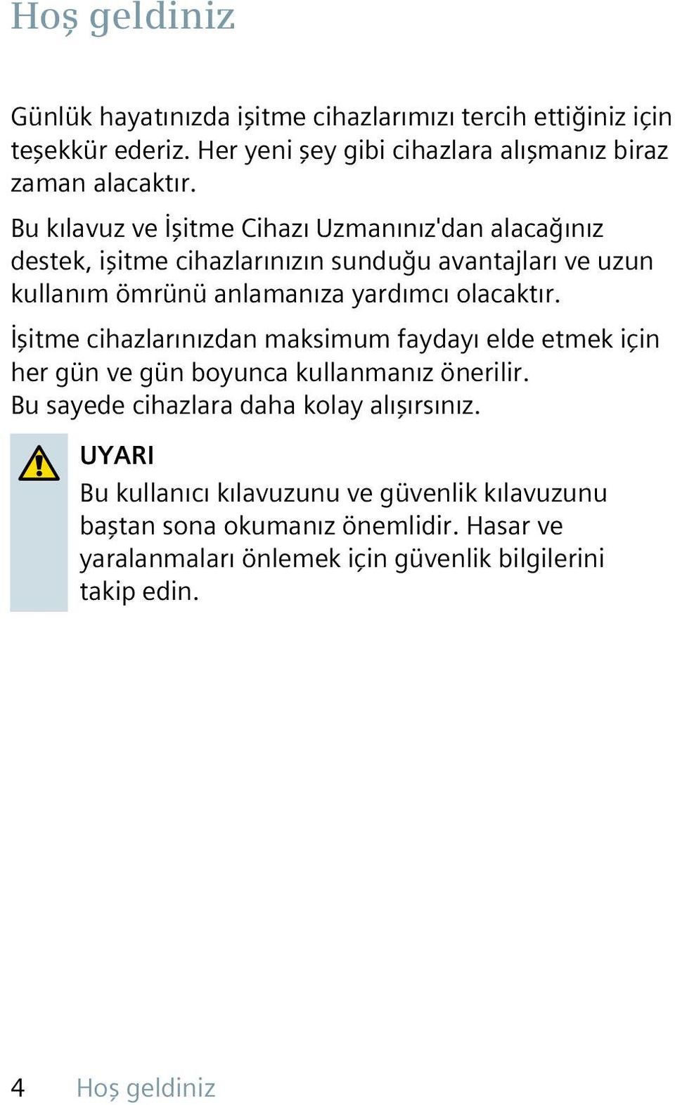 olacaktır. İşitme cihazlarınızdan maksimum faydayı elde etmek için her gün ve gün boyunca kullanmanız önerilir. Bu sayede cihazlara daha kolay alışırsınız.