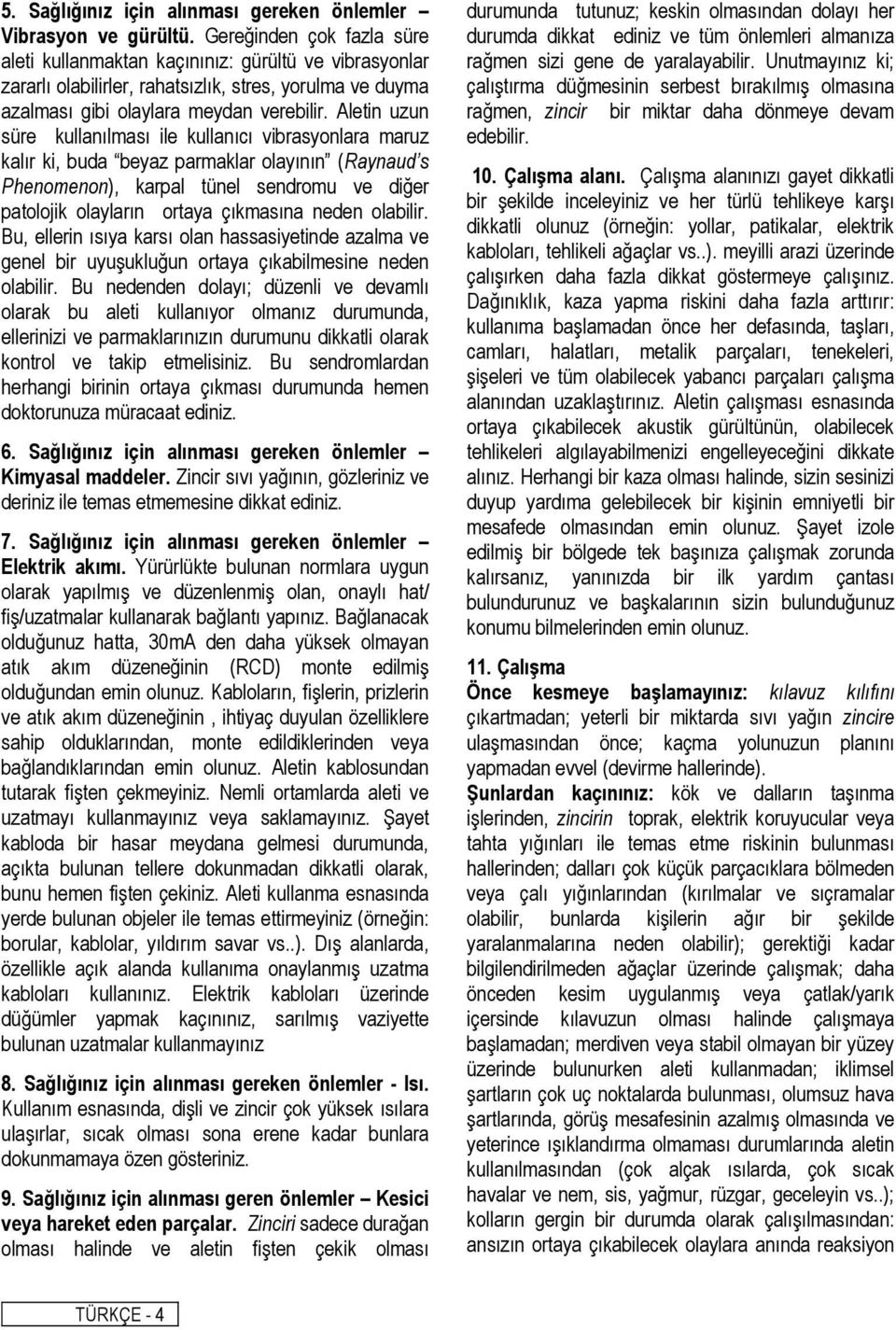 Aletin uzun süre kullanılması ile kullanıcı vibrasyonlara maruz kalır ki, buda beyaz parmaklar olayının (Raynaud s Phenomenon), karpal tünel sendromu ve diğer patolojik olayların ortaya çıkmasına