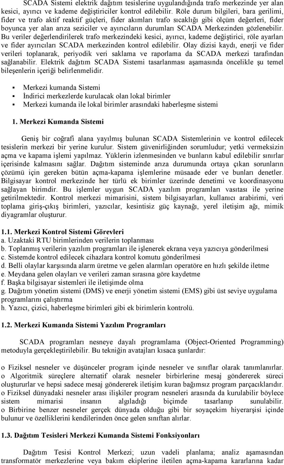 Merkezinden gözlenebilir. Bu veriler değerlendirilerek trafo merkezindeki kesici, ayırıcı, kademe değiştirici, röle ayarları ve fider ayırıcıları SCADA merkezinden kontrol edilebilir.