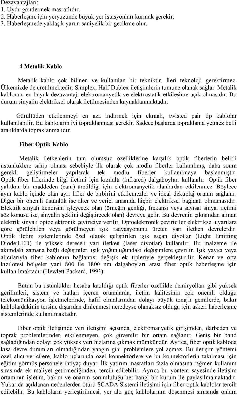 Metalik kablonun en büyük dezavantajı elektromanyetik ve elektrostatik etkileşime açık olmasıdır. Bu durum sinyalin elektriksel olarak iletilmesinden kaynaklanmaktadır.