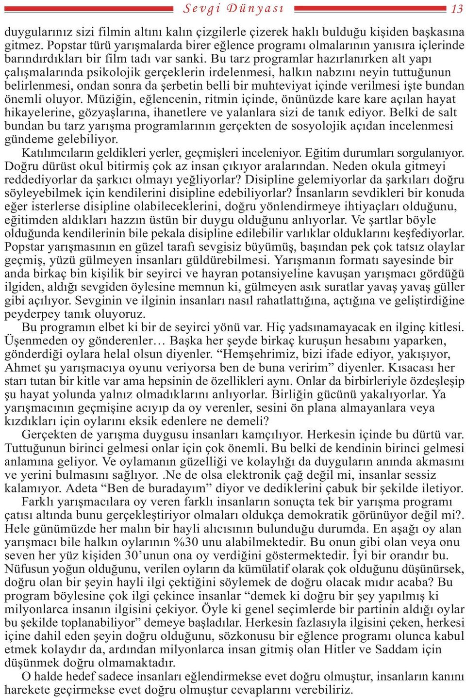 Bu tarz programlar hazýrlanýrken alt yapý çalýþmalarýnda psikolojik gerçeklerin irdelenmesi, halkýn nabzýný neyin tuttuðunun belirlenmesi, ondan sonra da þerbetin belli bir muhteviyat içinde