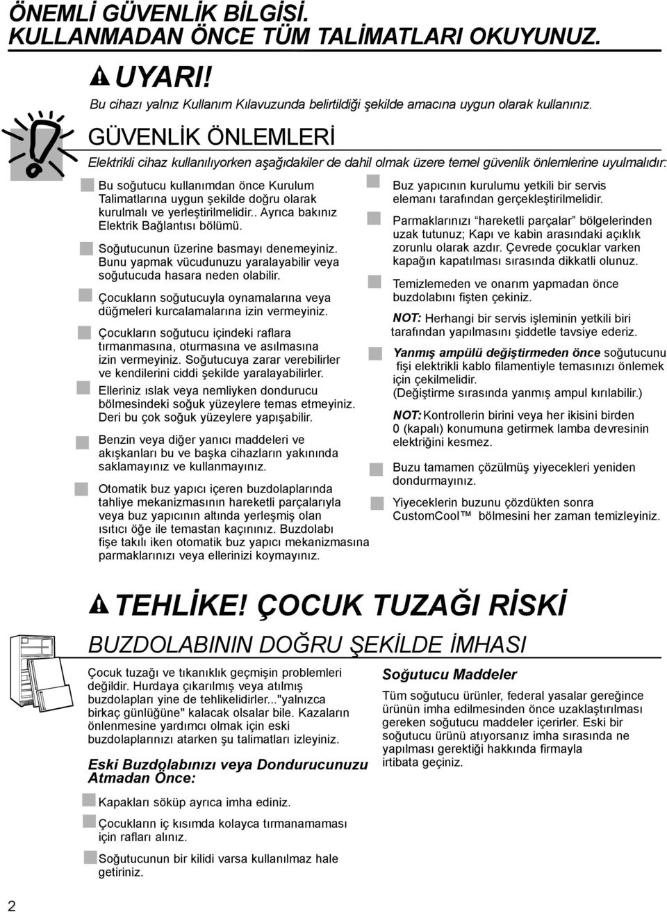 olarak kurulmalı ve yerleştirilmelidir..ayrıca bakınız Elektrik Bağlantısı bölümü. Soğutucunun üzerine basmayı denemeyiniz. Bunu yapmak vücudunuzu yaralayabilir veya soğutucuda hasara neden olabilir.