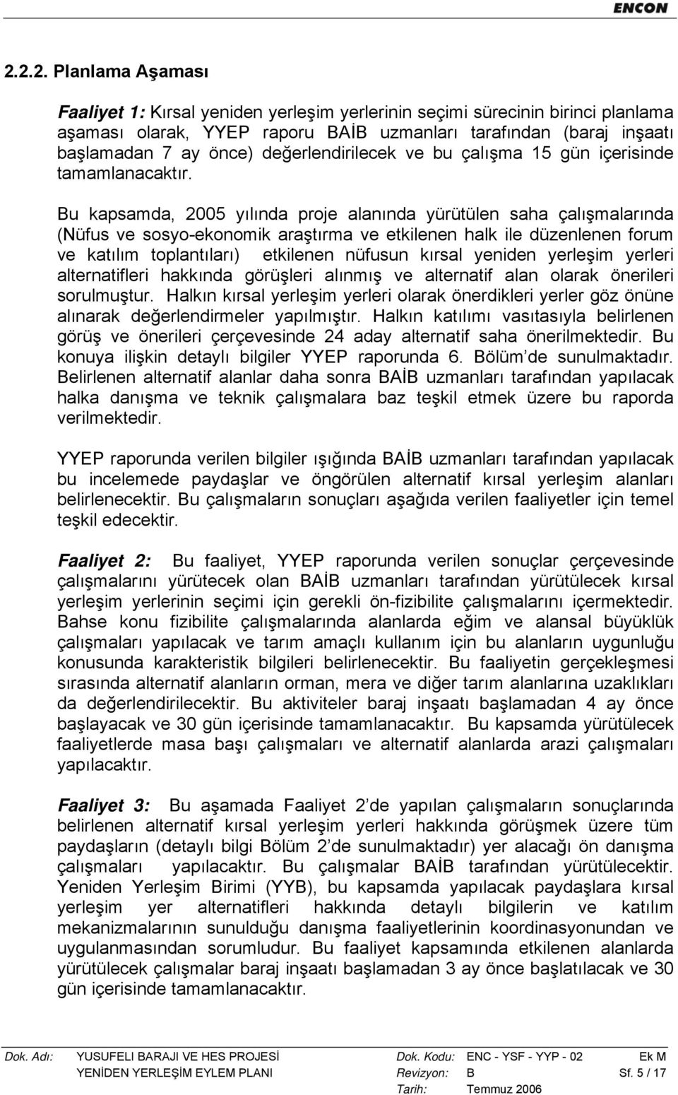 Bu kapsamda, 2005 yılında proje alanında yürütülen saha nda (Nüfus ve sosyo-ekonomik araştırma ve etkilenen halk ile düzenlenen forum ve katılım toplantıları) etkilenen nüfusun kırsal yeniden