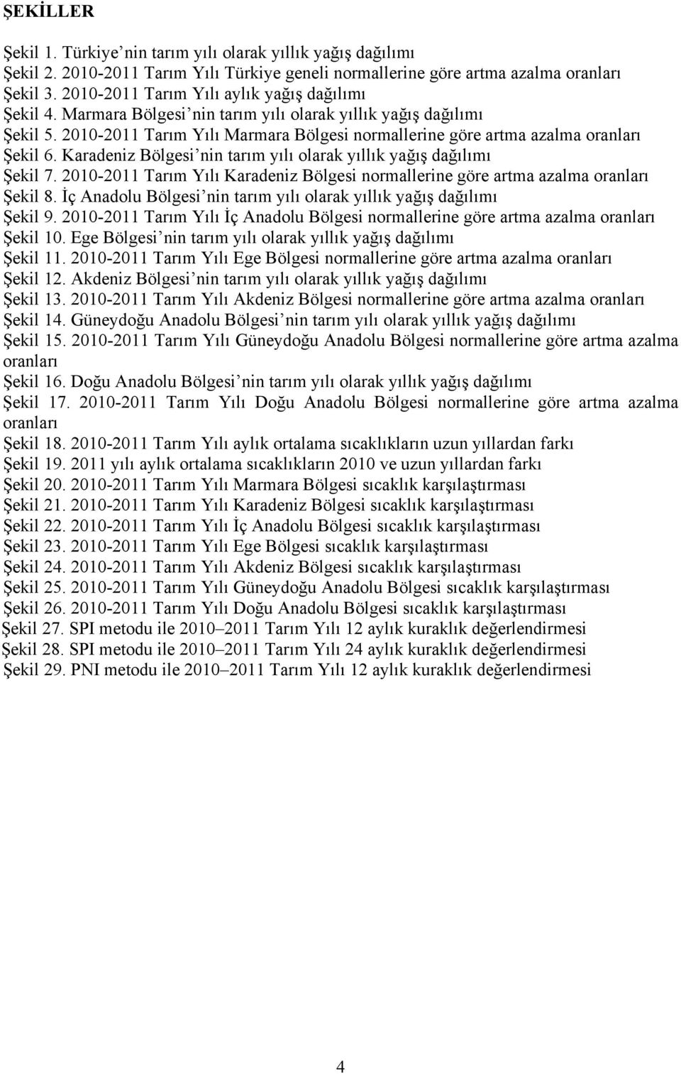 2010-2011 Tarım Yılı Marmara Bölgesi normallerine göre artma azalma oranları Şekil 6. Karadeniz Bölgesi nin tarım yılı olarak yıllık yağış dağılımı Şekil 7.