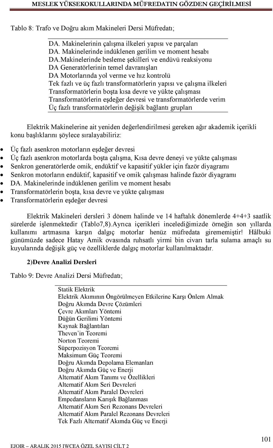 ilkeleri Transformatörlerin boģta kısa devre ve yükte çalıģması Transformatörlerin eģdeğer devresi ve transformatörlerde verim Üç fazlı transformatörlerin değiģik bağlantı grupları Elektrik