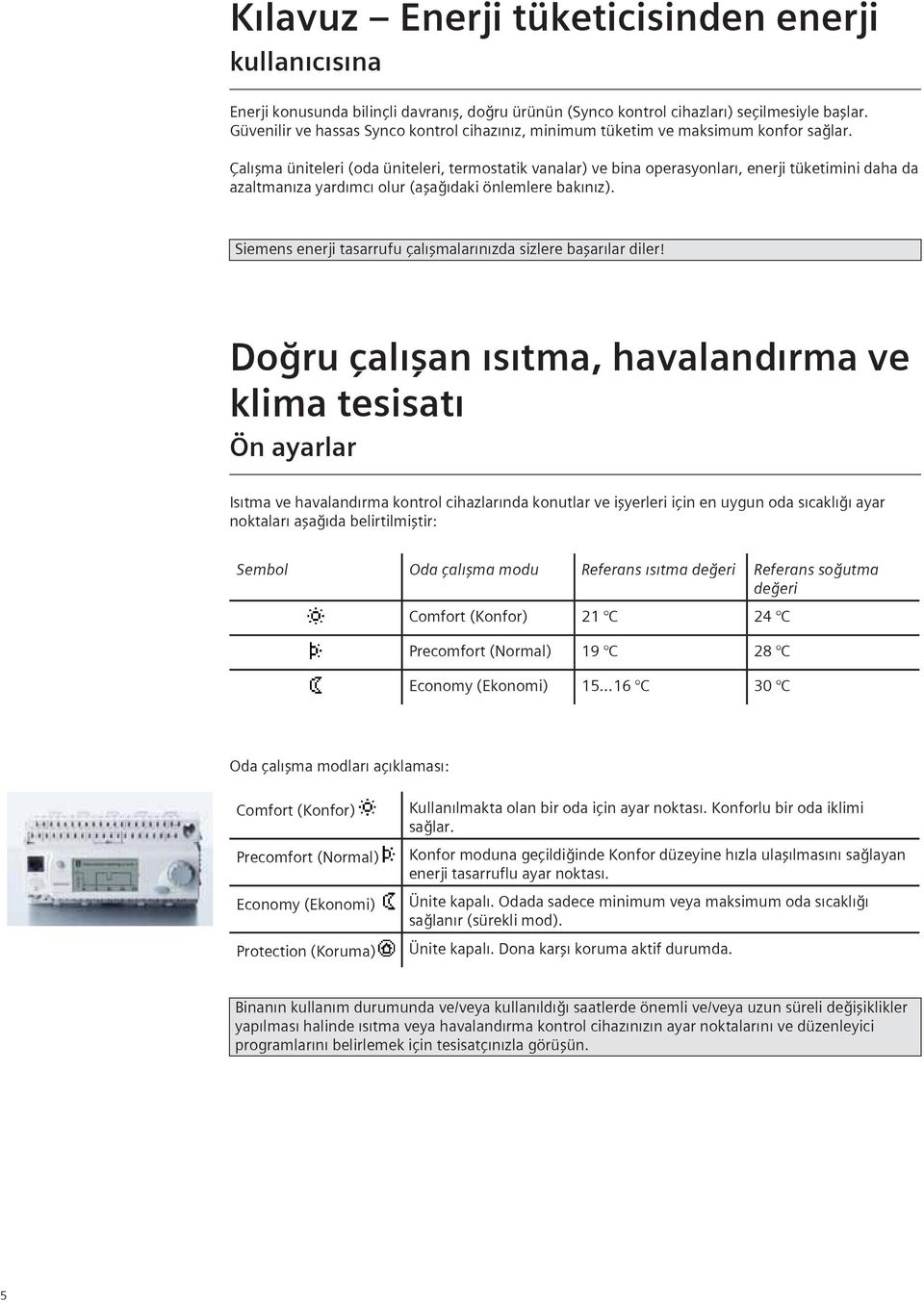 Çalışma üniteleri (oda üniteleri, termostatik vanalar) ve bina operasyonları, enerji tüketimini daha da azaltmanıza yardımcı olur (aşağıdaki önlemlere bakınız).