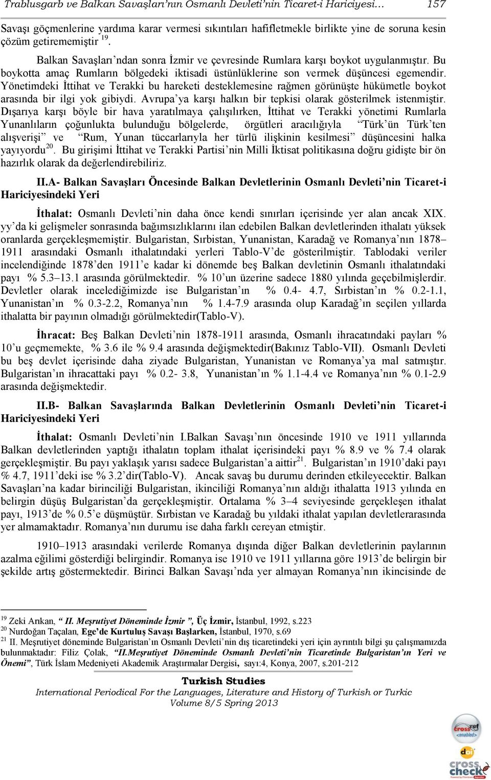 Yönetimdeki Ġttihat ve Terakki bu hareketi desteklemesine rağmen görünüģte hükümetle boykot arasında bir ilgi yok gibiydi. Avrupa ya karģı halkın bir tepkisi olarak gösterilmek istenmiģtir.