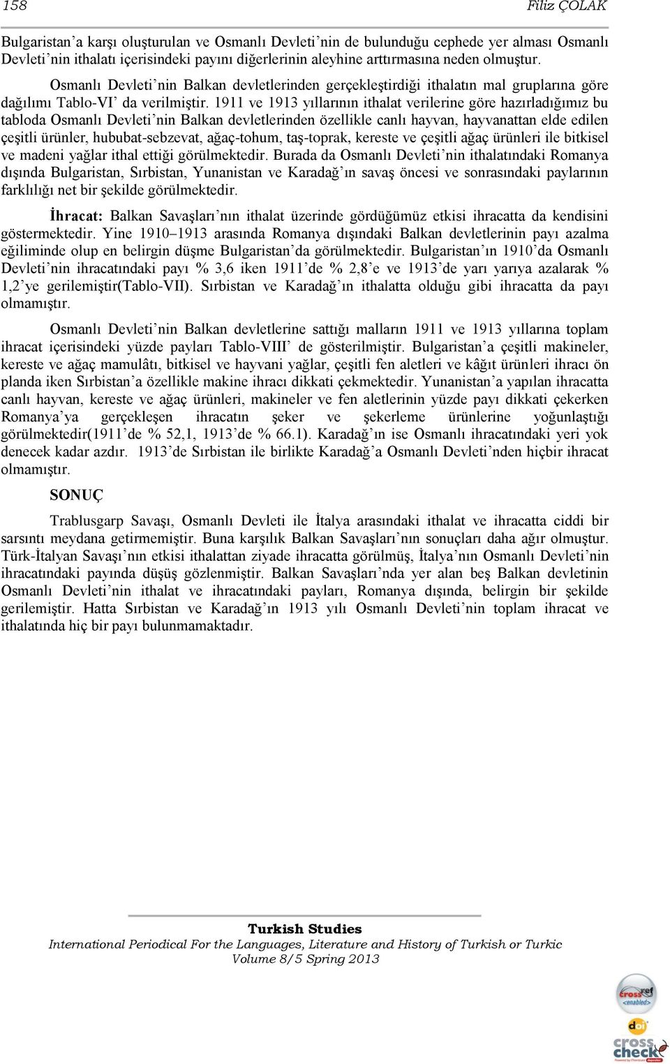 ve yıllarının ithalat verilerine göre hazırladığımız bu tabloda Osmanlı Devleti nin Balkan devletlerinden özellikle canlı hayvan, hayvanattan elde edilen çeģitli ürünler, hububatsebzevat, ağaçtohum,