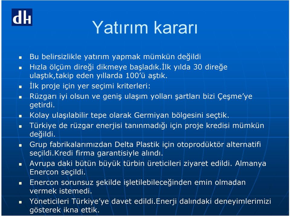 Türkiye de rüzgar enerjisi tanınmadığı için proje kredisi mümkün değildi. Grup fabrikalarımızdan Delta Plastik için otoprodüktör alternatifi seçildi.kredi firma garantisiyle alındı.