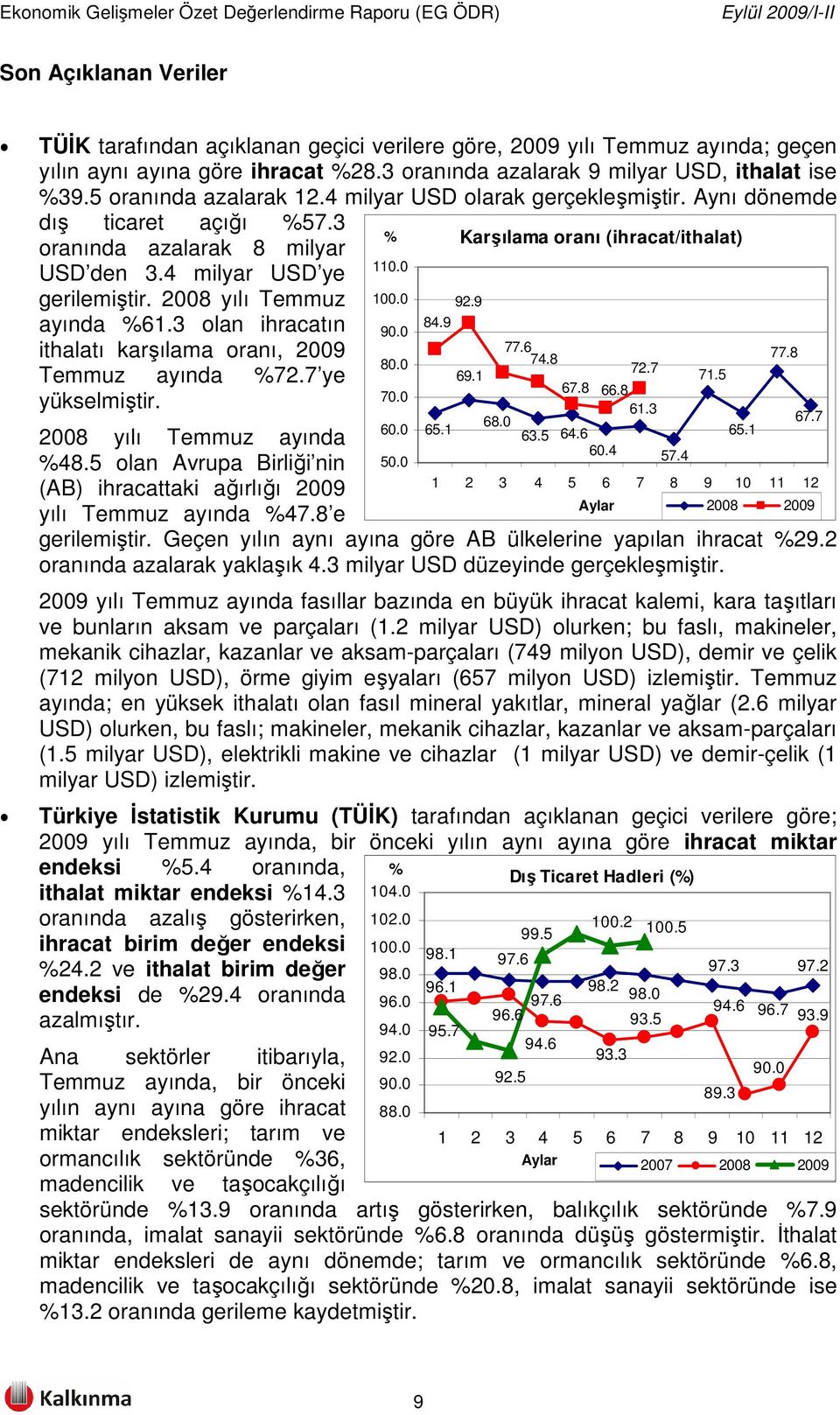 3 olan ihracatın ithalatı karşılama oranı, 2009 Temmuz ayında %72.7 ye yükselmiştir. 2008 yılı Temmuz ayında %48.5 olan Avrupa Birliği nin (AB) ihracattaki ağırlığı 2009 yılı Temmuz ayında %47.