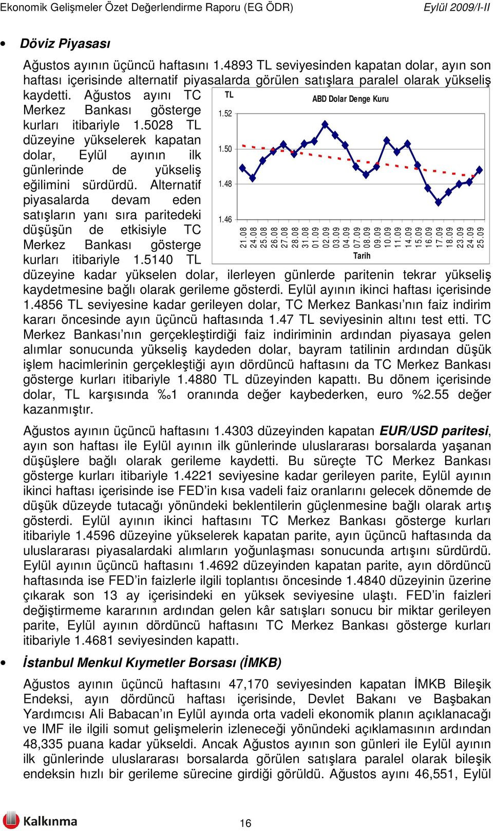 Alternatif 1.48 piyasalarda devam eden satışların yanı sıra paritedeki 1.46 düşüşün de etkisiyle TC Merkez Bankası gösterge Tarih kurları itibariyle 1.5140 TL 21.08 24.08 25.08 26.08 27.08 28.08 31.