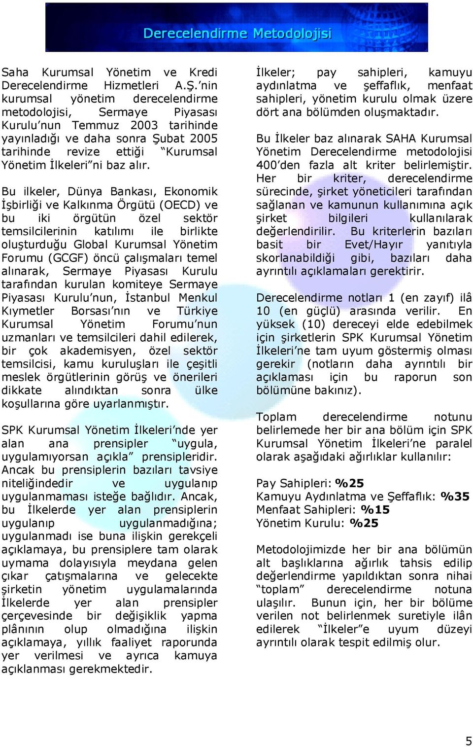 Bu ilkeler, Dünya Bankası, Ekonomik İşbirliği ve Kalkınma Örgütü (OECD) ve bu iki örgütün özel sektör temsilcilerinin katılımı ile birlikte oluşturduğu Global Kurumsal Yönetim Forumu (GCGF) öncü