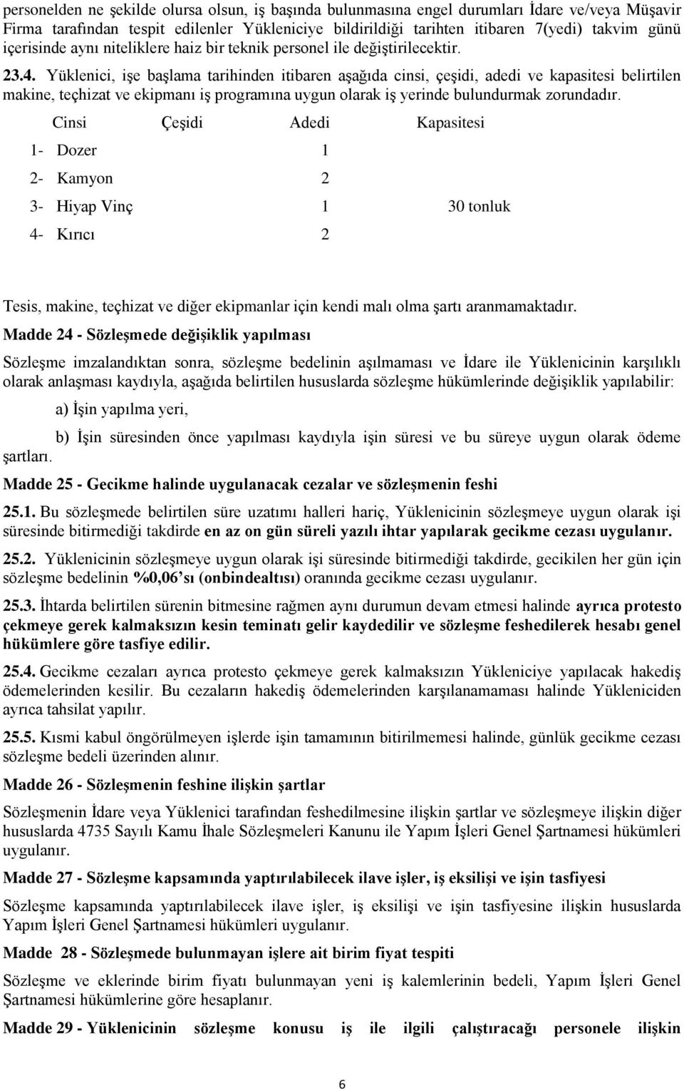 Yüklenici, işe başlama tarihinden itibaren aşağıda cinsi, çeşidi, adedi ve kapasitesi belirtilen makine, teçhizat ve ekipmanı iş programına uygun olarak iş yerinde bulundurmak zorundadır.