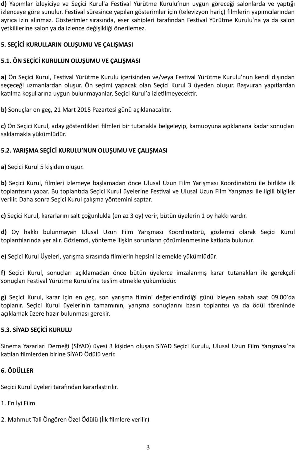 Gösterimler sırasında, eser sahipleri tarafından Festival Yürütme Kurulu na ya da salon yetkililerine salon ya da izlence değişikliği önerilemez. 5. SEÇİCİ KURULLARIN OLUŞUMU VE ÇALIŞMASI 5.1.