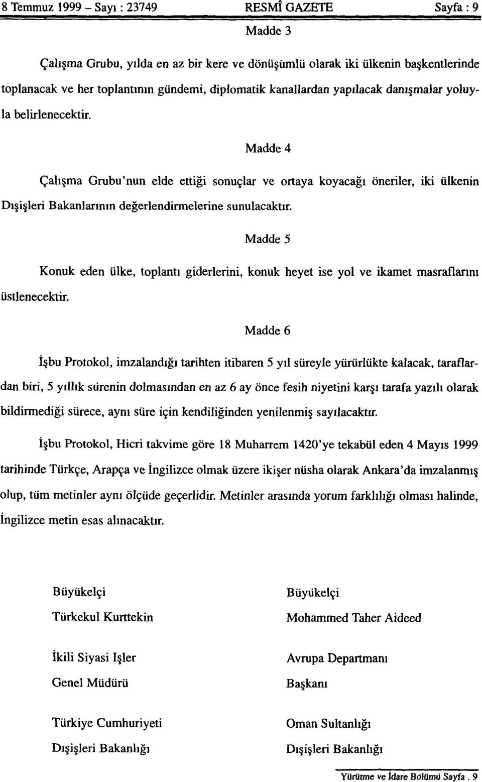 Madde 4 Çalışma Grubu'nun elde ettiği sonuçlar ve ortaya koyacağı öneriler, iki ülkenin Dışişleri Bakanlarının değerlendirmelerine sunulacaktır. Madde 5 üstlenecektir.