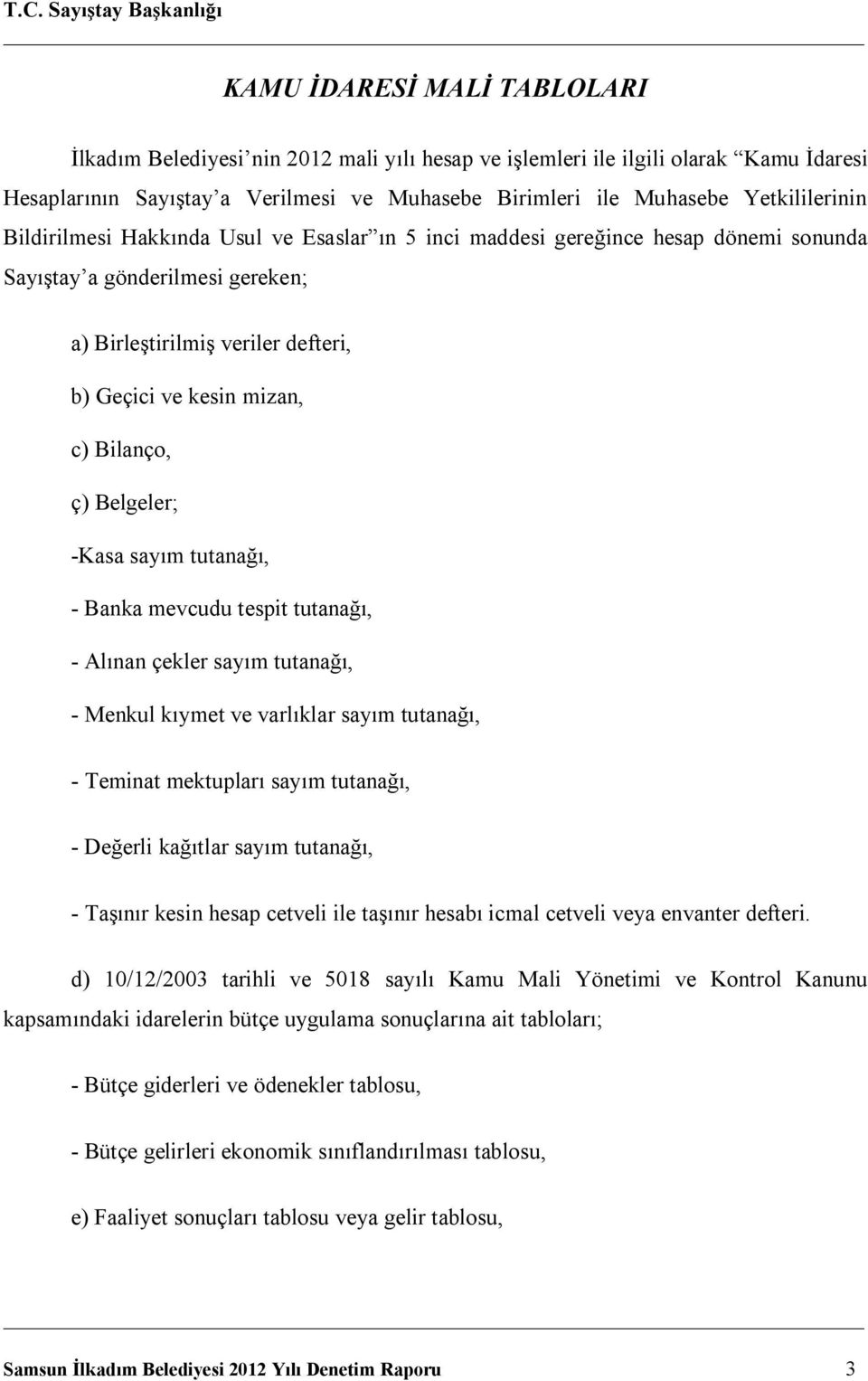 Belgeler; -Kasa sayım tutanağı, - Banka mevcudu tespit tutanağı, - Alınan çekler sayım tutanağı, - Menkul kıymet ve varlıklar sayım tutanağı, - Teminat mektupları sayım tutanağı, - Değerli kağıtlar