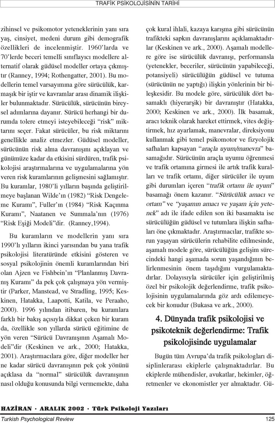 Bu modellerin temel varsay m na göre sürücülük, karmafl k bir ifltir ve kavramlar aras dinamik iliflkiler bulunmaktad r. Sürücülük, sürücünün bireysel ad mlar na dayan r.