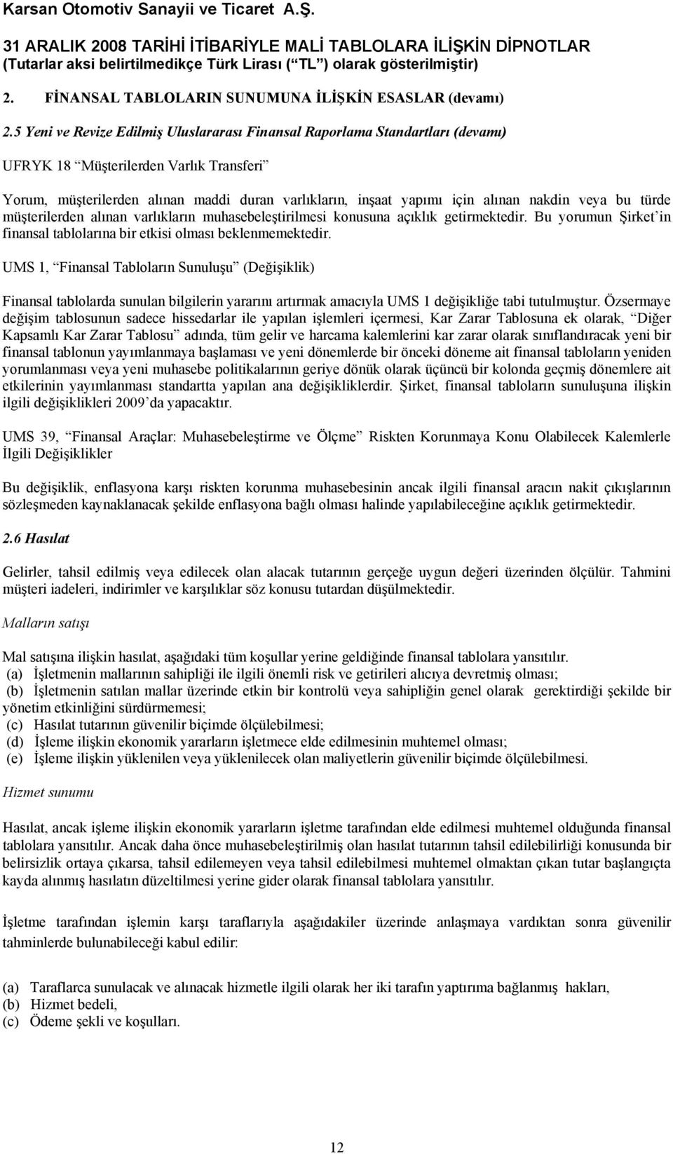 nakdin veya bu türde müşterilerden alınan varlıkların muhasebeleştirilmesi konusuna açıklık getirmektedir. Bu yorumun Şirket in finansal tablolarına bir etkisi olması beklenmemektedir.